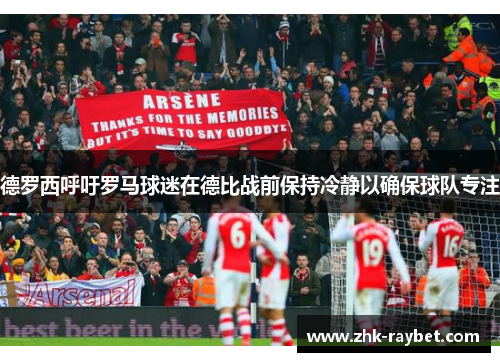 德罗西呼吁罗马球迷在德比战前保持冷静以确保球队专注